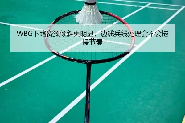 WBG下路资源倾斜更明显，边线兵线处理会不会拖慢节奏